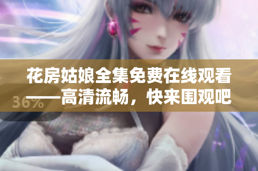 花房姑娘全集免费在线观看——高清流畅，快来围观吧！