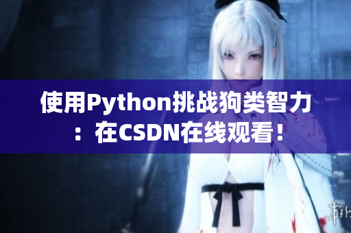 使用Python挑战狗类智力：在CSDN在线观看！