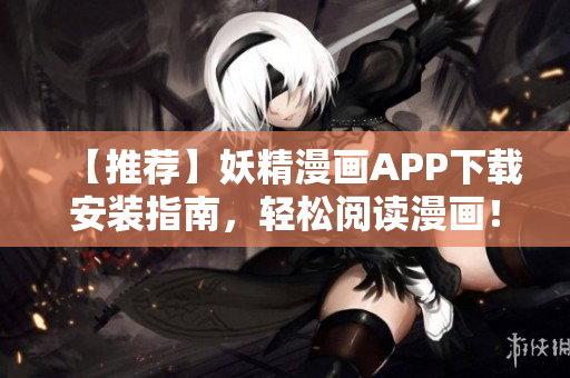 【推荐】妖精漫画APP下载安装指南，轻松阅读漫画！