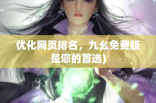 优化网页排名，九幺免费版是您的首选)