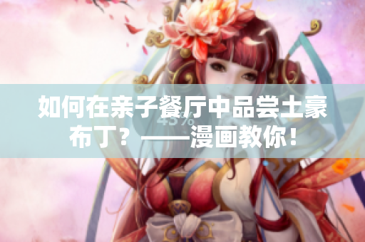 如何在亲子餐厅中品尝土豪布丁？——漫画教你！