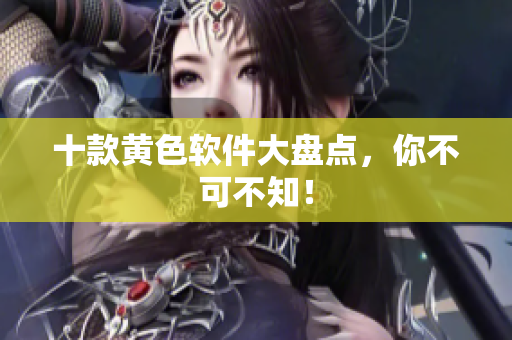 十款黄色软件大盘点，你不可不知！