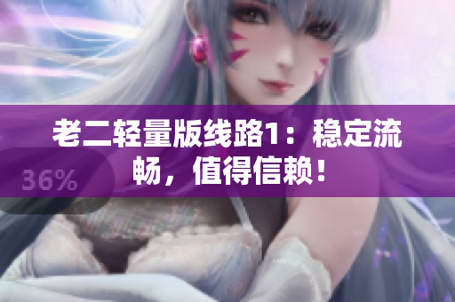 老二轻量版线路1：稳定流畅，值得信赖！
