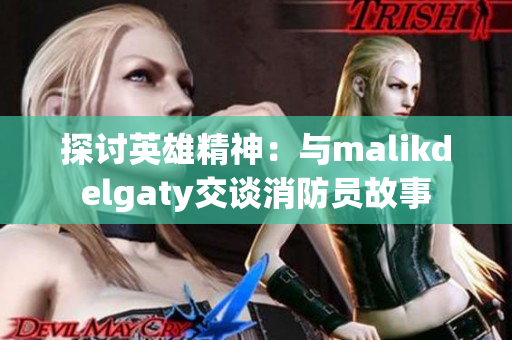 探讨英雄精神：与malikdelgaty交谈消防员故事