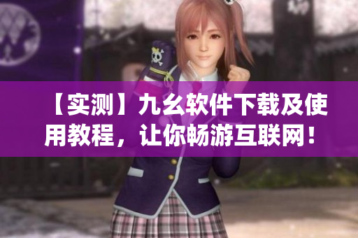 【实测】九幺软件下载及使用教程，让你畅游互联网！)