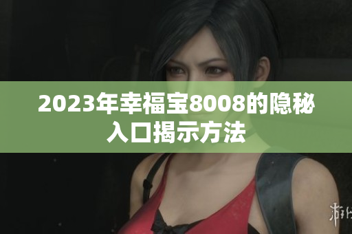 2023年幸福宝8008的隐秘入口揭示方法