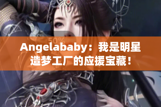 Angelababy：我是明星造梦工厂的应援宝藏！