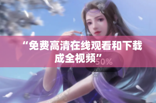 “免费高清在线观看和下载成全视频”