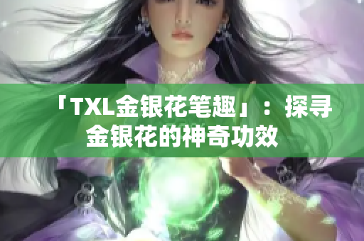 「TXL金银花笔趣」：探寻金银花的神奇功效