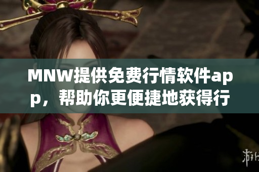 MNW提供免费行情软件app，帮助你更便捷地获得行情信息