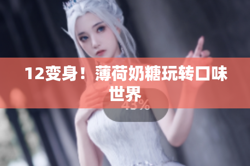 12变身！薄荷奶糖玩转口味世界