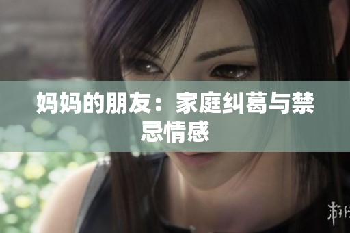 妈妈的朋友：家庭纠葛与禁忌情感