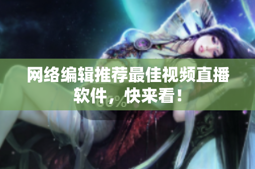 网络编辑推荐最佳视频直播软件，快来看！