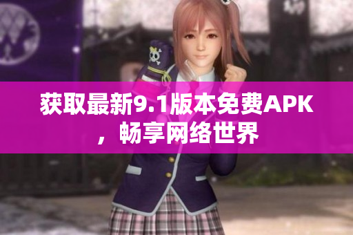 获取最新9.1版本免费APK，畅享网络世界