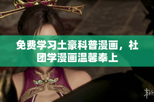 免费学习土豪科普漫画，社团学漫画温馨奉上