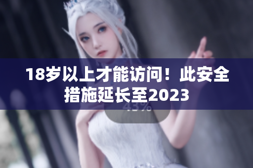 18岁以上才能访问！此安全措施延长至2023