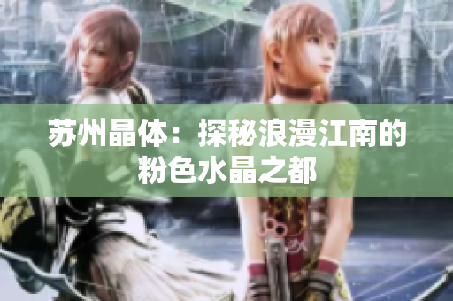 苏州晶体：探秘浪漫江南的粉色水晶之都