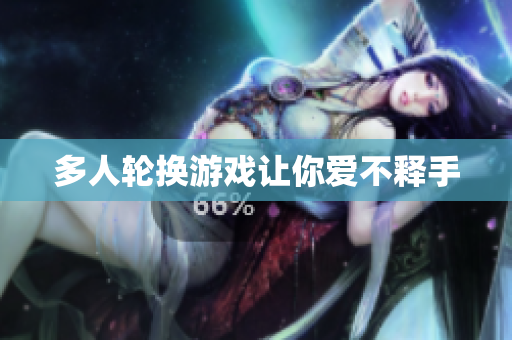 多人轮换游戏让你爱不释手