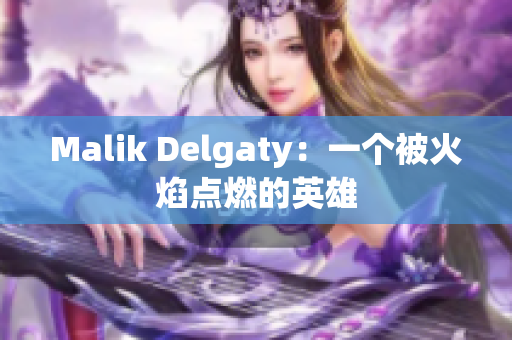 Malik Delgaty：一个被火焰点燃的英雄