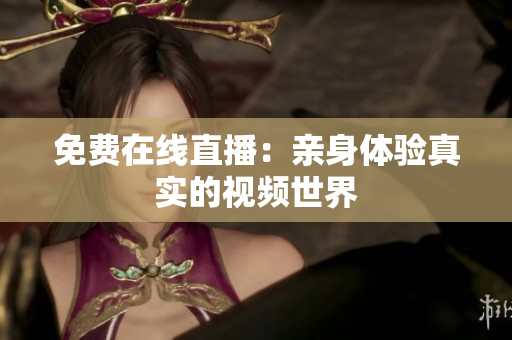 免费在线直播：亲身体验真实的视频世界