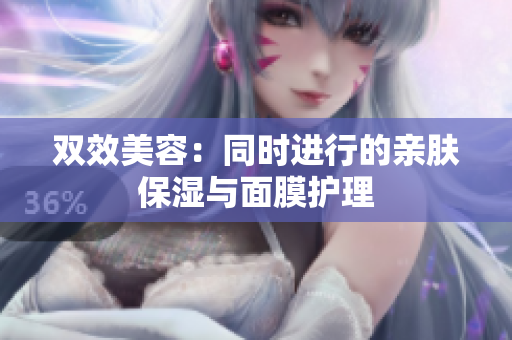 双效美容：同时进行的亲肤保湿与面膜护理