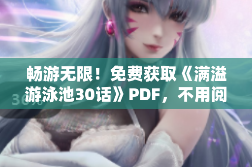 畅游无限！免费获取《满溢游泳池30话》PDF，不用阅读币！