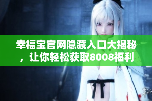 幸福宝官网隐藏入口大揭秘，让你轻松获取8008福利！