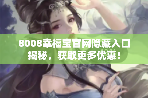 8008幸福宝官网隐藏入口揭秘，获取更多优惠！