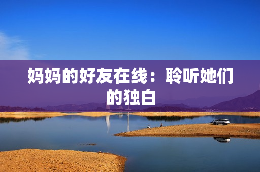 妈妈的好友在线：聆听她们的独白