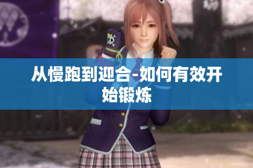 从慢跑到迎合-如何有效开始锻炼