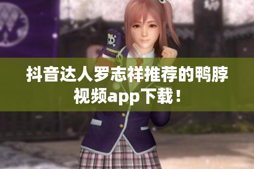 抖音达人罗志祥推荐的鸭脖视频app下载！