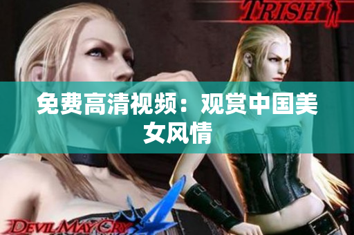 免费高清视频：观赏中国美女风情