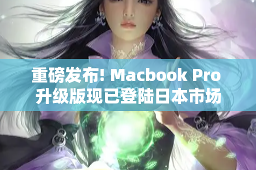 重磅发布! Macbook Pro 升级版现已登陆日本市场