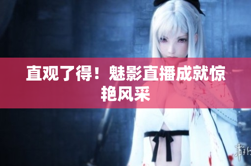 直观了得！魅影直播成就惊艳风采