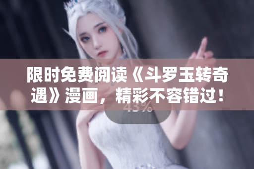 限时免费阅读《斗罗玉转奇遇》漫画，精彩不容错过！