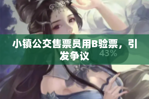 小镇公交售票员用B验票，引发争议