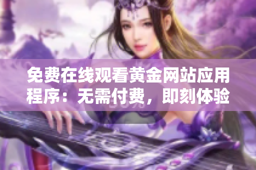 免费在线观看黄金网站应用程序：无需付费，即刻体验