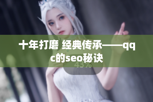 十年打磨 经典传承——qqc的seo秘诀