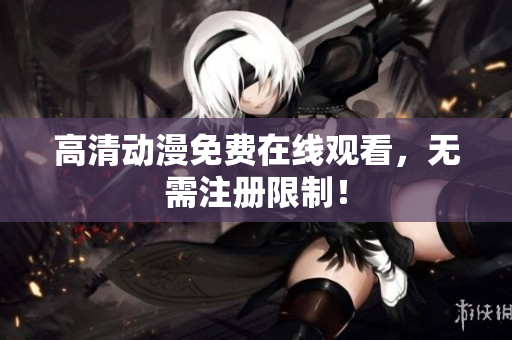 高清动漫免费在线观看，无需注册限制！