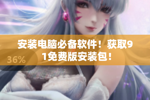 安装电脑必备软件！获取9 1免费版安装包！