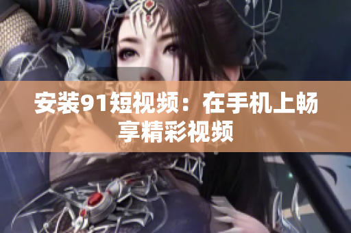安装9.1短视频：在手机上畅享精彩视频