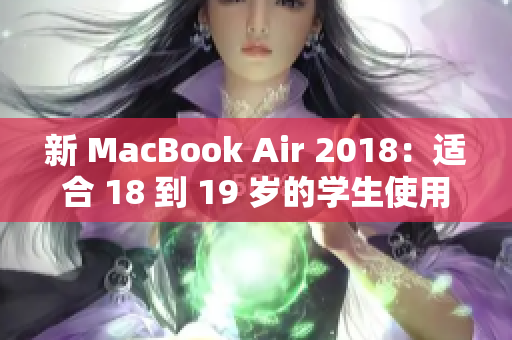 新 MacBook Air 2018：适合 18 到 19 岁的学生使用
