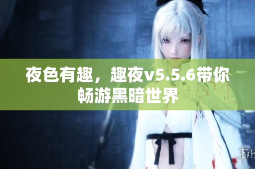夜色有趣，趣夜v5.5.6带你畅游黑暗世界
