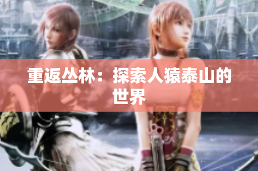 重返丛林：探索人猿泰山的世界