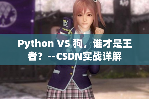 Python VS 狗，谁才是王者？--CSDN实战详解