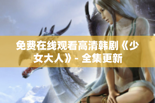 免费在线观看高清韩剧《少女大人》- 全集更新