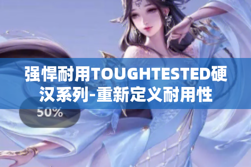 强悍耐用TOUGHTESTED硬汉系列-重新定义耐用性