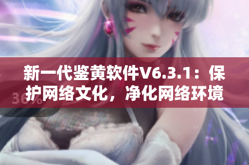 新一代鉴黄软件V6.3.1：保护网络文化，净化网络环境