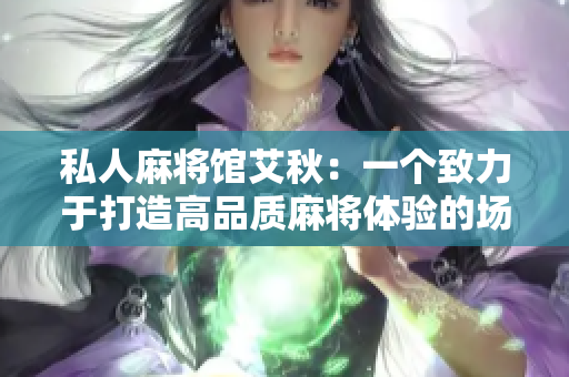 私人麻将馆艾秋：一个致力于打造高品质麻将体验的场所
