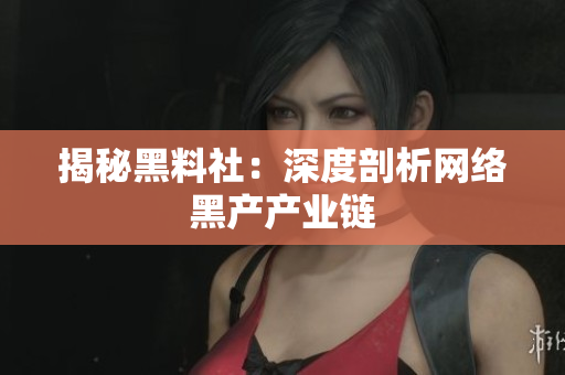 揭秘黑料社：深度剖析网络黑产产业链